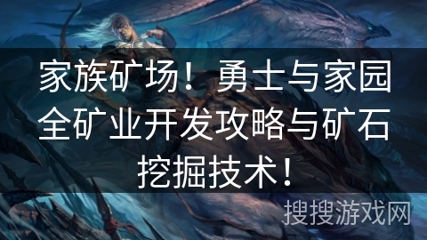 家族矿场!勇士与家园全矿业开发攻略与矿石挖掘技术! 家族矿场!勇士与家园全矿业开发攻略与矿石挖掘技术!