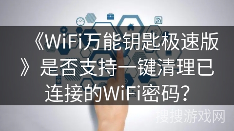 《WiFi万能钥匙极速版》是否支持一键清理已连接的WiFi密码? 《WiFi万能钥匙极速版》是否支持一键清理已连接的WiFi密码?