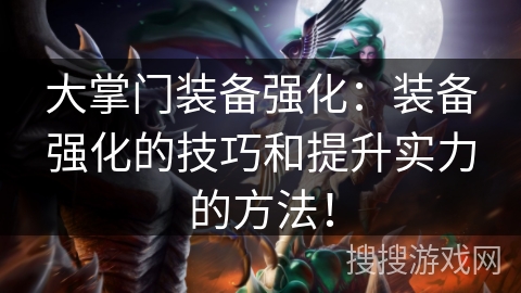 大掌门装备强化：装备强化的技巧和提升实力的方法！