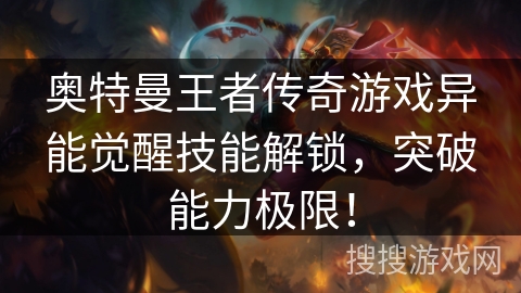 奥特曼王者传奇游戏异能觉醒技能解锁,突破能力极限!
