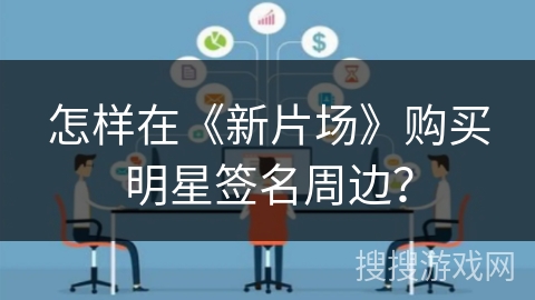 怎样在《新片场》购买明星签名周边? 怎样在《新片场》购买明星签名周边?