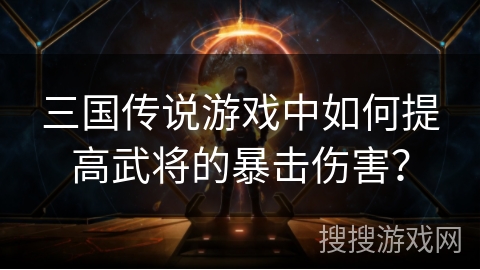 三国传说游戏中如何提高武将的暴击伤害?