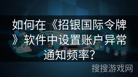 如何在《招银国际令牌》软件中设置账户异常通知频率? 如何在《招银国际令牌》软件中设置账户异常通知频率?