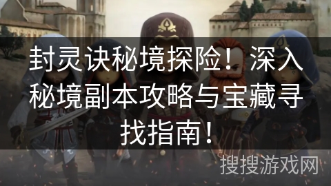 封灵诀秘境探险！深入秘境副本攻略与宝藏寻找指南！