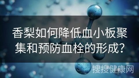 香梨如何降低血小板聚集和预防血栓的形成？