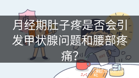 月经期肚子疼是否会引发甲状腺问题和腰部疼痛？