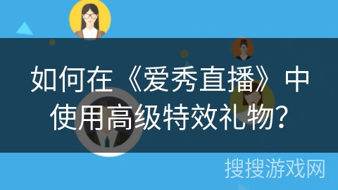 如何在《爱秀直播》中使用高级特效礼物? 如何在《爱秀直播》中使用高级特效礼物?