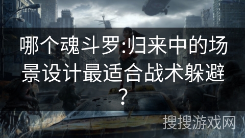 哪个魂斗罗:归来中的场景设计最适合战术躲避?