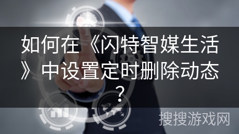 如何在《闪特智媒生活》中设置定时删除动态? 如何在《闪特智媒生活》中设置定时删除动态?