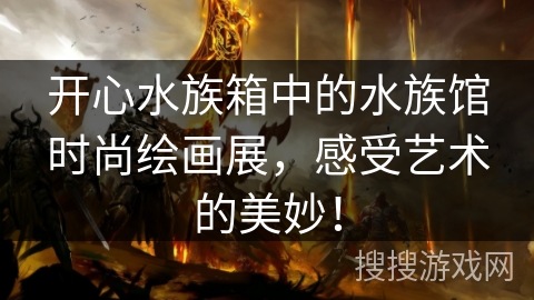 开心水族箱中的水族馆时尚绘画展,感受艺术的美妙!