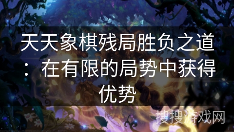 天天象棋残局胜负之道:在有限的局势中获得优势