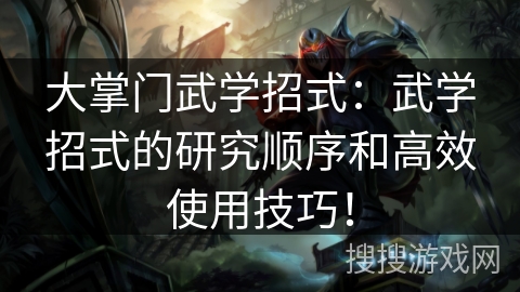 大掌门武学招式:武学招式的研究顺序和高效使用技巧! 大掌门武学招式:武学招式的研究顺序和高效使用技巧!