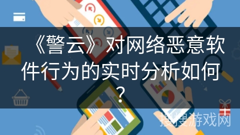 《警云》对网络恶意软件行为的实时分析如何? 《警云》对网络恶意软件行为的实时分析如何?