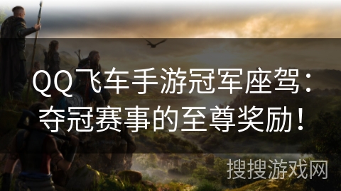QQ飞车手游冠军座驾：夺冠赛事的至尊奖励！