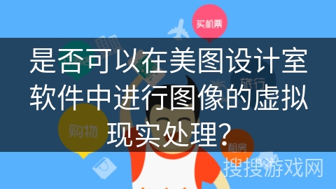 是否可以在美图设计室软件中进行图像的虚拟现实处理? 是否可以在美图设计室软件中进行图像的虚拟现实处理?