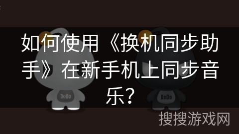 如何使用《换机同步助手》在新手机上同步音乐? 如何使用《换机同步助手》在新手机上同步音乐?