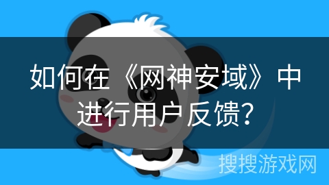如何在《网神安域》中进行用户反馈? 如何在《网神安域》中进行用户反馈?