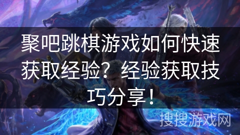 聚吧跳棋游戏如何快速获取经验？经验获取技巧分享！