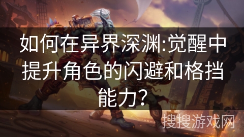 如何在异界深渊:觉醒中提升角色的闪避和格挡能力? 如何在异界深渊:觉醒中提升角色的闪避和格挡能力?