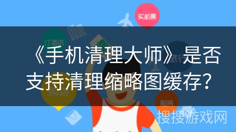 《手机清理大师》是否支持清理缩略图缓存? 《手机清理大师》是否支持清理缩略图缓存?