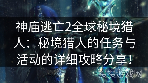 神庙逃亡2全球秘境猎人:秘境猎人的任务与活动的详细攻略分享! 神庙逃亡2全球秘境猎人:秘境猎人的任务与活动的详细攻略分享!