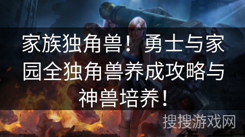 家族独角兽!勇士与家园全独角兽养成攻略与神兽培养! 家族独角兽!勇士与家园全独角兽养成攻略与神兽培养!