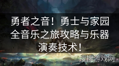 勇者之音!勇士与家园全音乐之旅攻略与乐器演奏技术! 勇者之音!勇士与家园全音乐之旅攻略与乐器演奏技术!