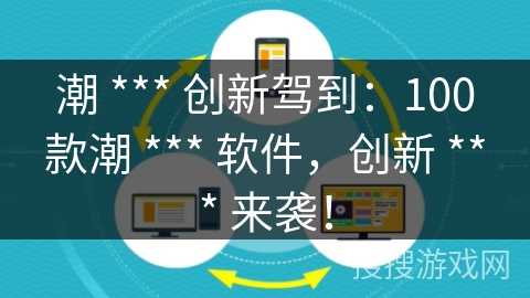 潮 *** 创新驾到:100款潮 *** 软件,创新 *** 来袭! 潮 *** 创新驾到:100款潮 *** 软件,创新 *** 来袭!