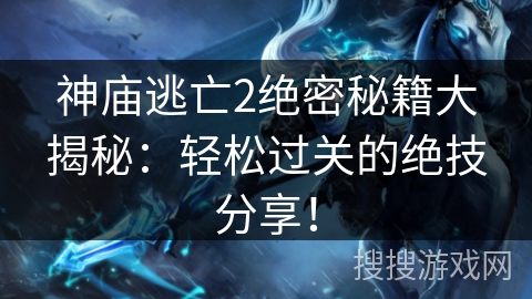 神庙逃亡2绝密秘籍大揭秘:轻松过关的绝技分享! 神庙逃亡2绝密秘籍大揭秘:轻松过关的绝技分享!