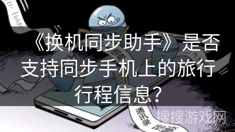 《换机同步助手》是否支持同步手机上的旅行行程信息? 《换机同步助手》是否支持同步手机上的旅行行程信息?