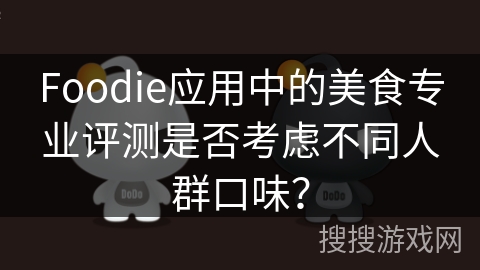 Foodie应用中的美食专业评测是否考虑不同人群口味? Foodie应用中的美食专业评测是否考虑不同人群口味?
