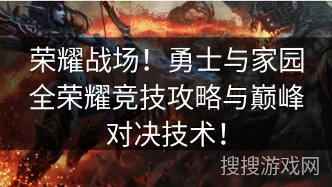 荣耀战场!勇士与家园全荣耀竞技攻略与巅峰对决技术! 荣耀战场!勇士与家园全荣耀竞技攻略与巅峰对决技术!