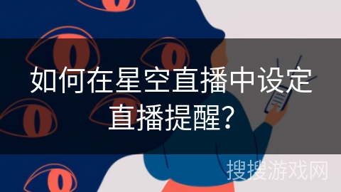 如何在星空直播中设定直播提醒? 如何在星空直播中设定直播提醒?