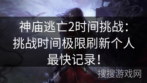 神庙逃亡2时间挑战:挑战时间极限刷新个人最快记录! 神庙逃亡2时间挑战:挑战时间极限刷新个人最快记录!