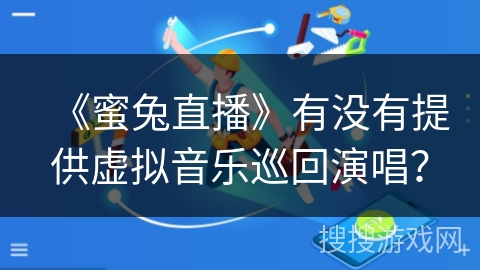《蜜兔直播》有没有提供虚拟音乐巡回演唱? 《蜜兔直播》有没有提供虚拟音乐巡回演唱?