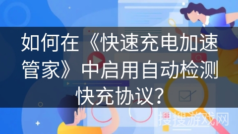 如何在《快速充电加速管家》中启用自动检测快充协议？