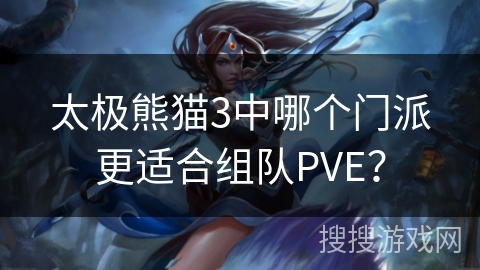 太极熊猫3中哪个门派更适合组队PVE？