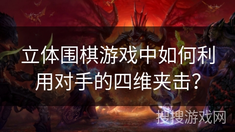 立体围棋游戏中如何利用对手的四维夹击？
