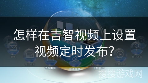 怎样在吉智视频上设置视频定时发布？