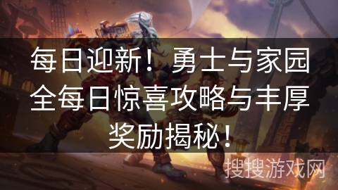 每日迎新!勇士与家园全每日惊喜攻略与丰厚奖励揭秘! 每日迎新!勇士与家园全每日惊喜攻略与丰厚奖励揭秘!