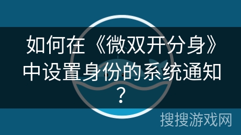 如何在《微双开分身》中设置身份的系统通知? 如何在《微双开分身》中设置身份的系统通知?