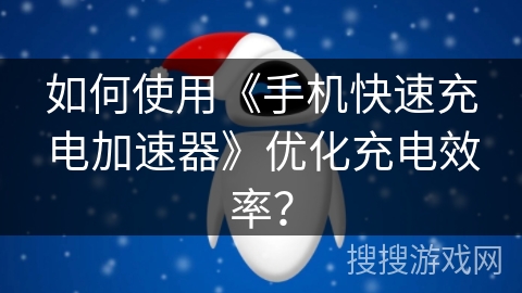如何使用《手机快速充电加速器》优化充电效率? 如何使用《手机快速充电加速器》优化充电效率?