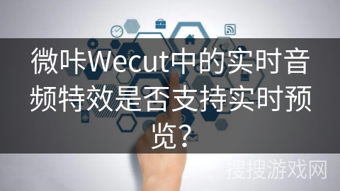 微咔Wecut中的实时音频特效是否支持实时预览？