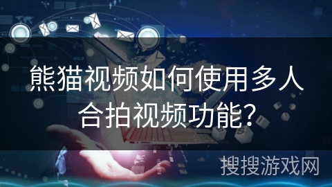 熊猫视频如何使用多人合拍视频功能？