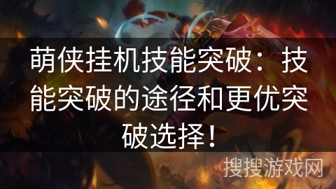 萌侠挂机技能突破:技能突破的途径和更优突破选择! 萌侠挂机技能突破:技能突破的途径和更优突破选择!