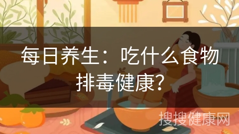 每日养生：吃什么食物排毒健康？