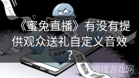 《蜜兔直播》有没有提供观众送礼自定义音效? 《蜜兔直播》有没有提供观众送礼自定义音效?