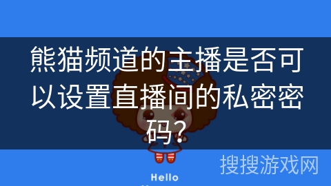 熊猫频道的主播是否可以设置直播间的私密密码? 熊猫频道的主播是否可以设置直播间的私密密码?