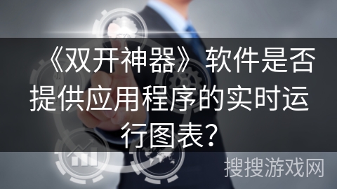 《双开神器》软件是否提供应用程序的实时运行图表? 《双开神器》软件是否提供应用程序的实时运行图表?