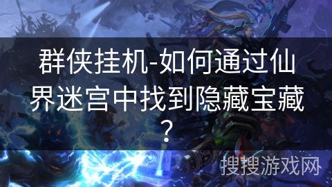 群侠挂机-如何通过仙界迷宫中找到隐藏宝藏？